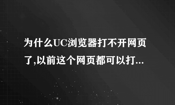 为什么UC浏览器打不开网页了,以前这个网页都可以打开,设置了许多,也不行,其他浏览器都可以打开,有