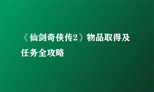 《仙剑奇侠传2》物品取得及任务全攻略