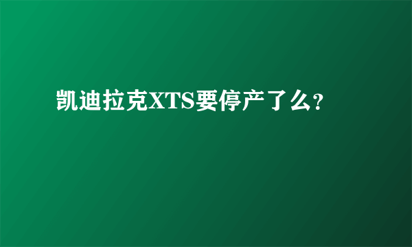 凯迪拉克XTS要停产了么？