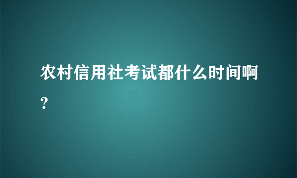 农村信用社考试都什么时间啊？