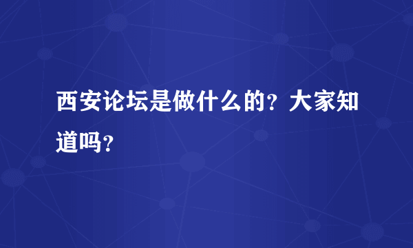 西安论坛是做什么的？大家知道吗？