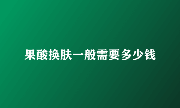 果酸换肤一般需要多少钱