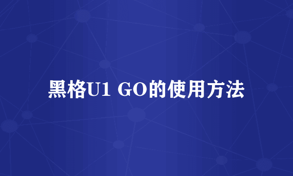 黑格U1 GO的使用方法