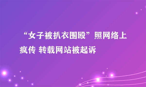 “女子被扒衣围殴”照网络上疯传 转载网站被起诉