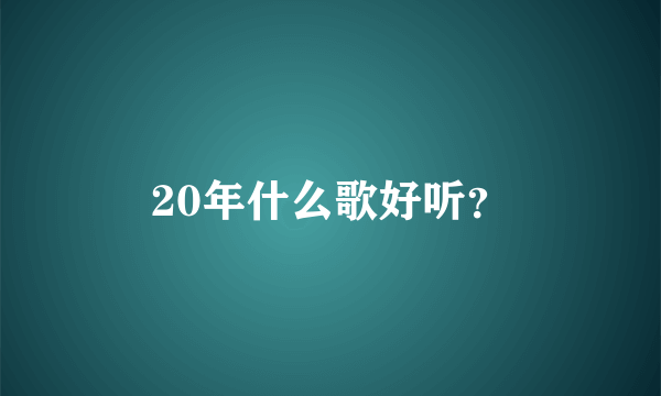 20年什么歌好听？