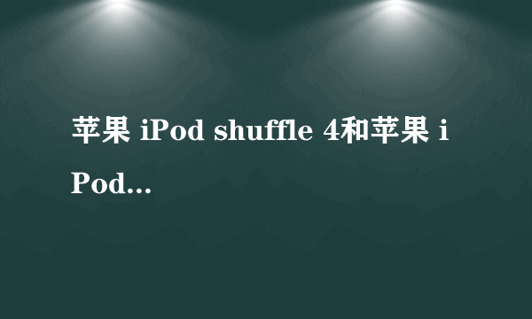 苹果 iPod shuffle 4和苹果 iPod nano 6哪个性价比高??