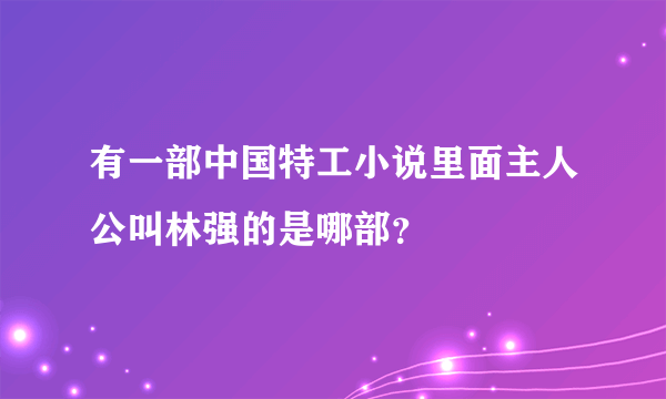 有一部中国特工小说里面主人公叫林强的是哪部？