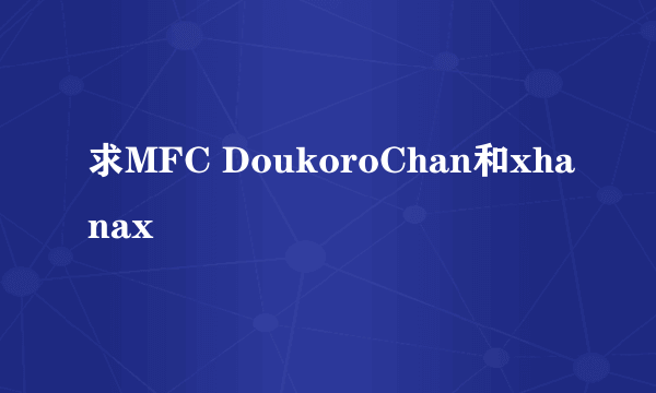 求MFC DoukoroChan和xhanax