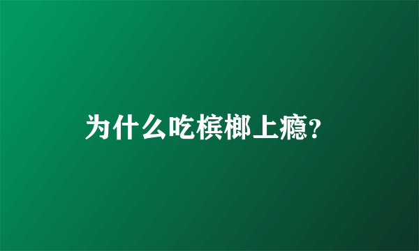 为什么吃槟榔上瘾？