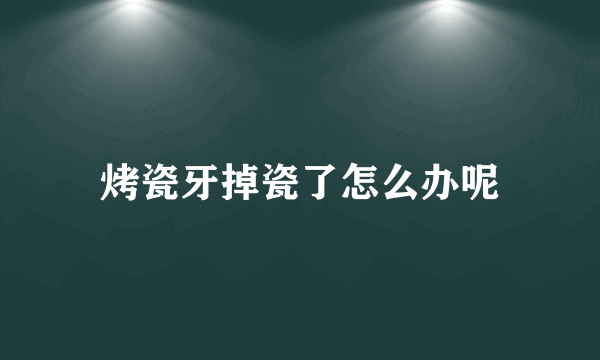 烤瓷牙掉瓷了怎么办呢