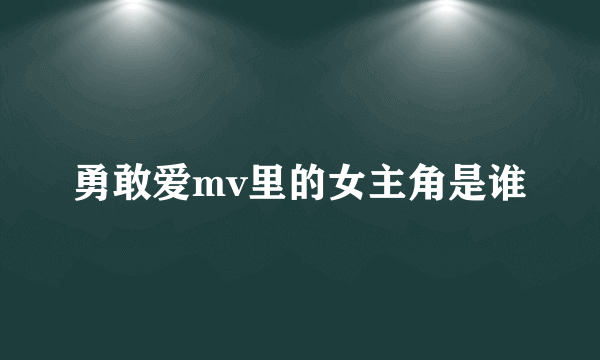 勇敢爱mv里的女主角是谁