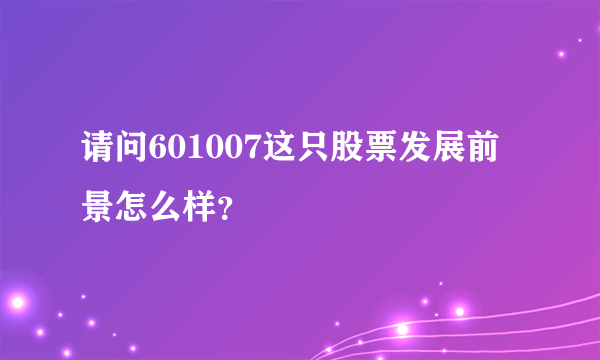 请问601007这只股票发展前景怎么样？