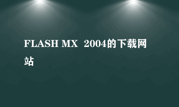 FLASH MX  2004的下载网站