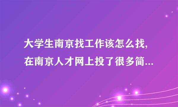 大学生南京找工作该怎么找,在南京人才网上投了很多简历,全没音训