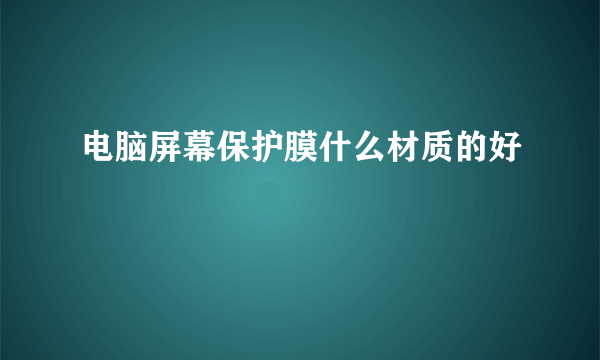 电脑屏幕保护膜什么材质的好