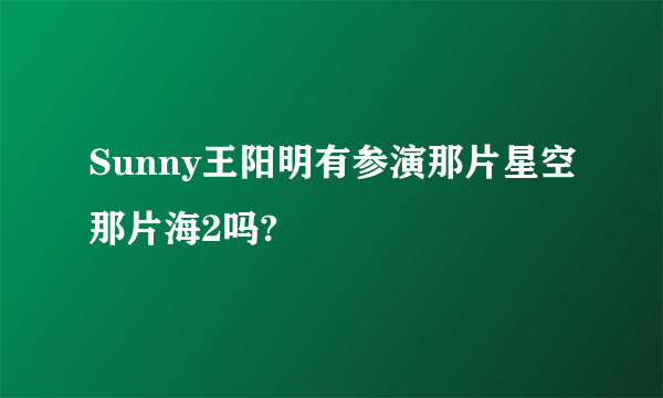 Sunny王阳明有参演那片星空那片海2吗?