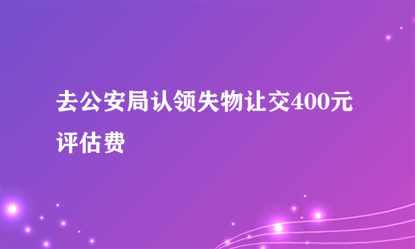 去公安局认领失物让交400元评估费