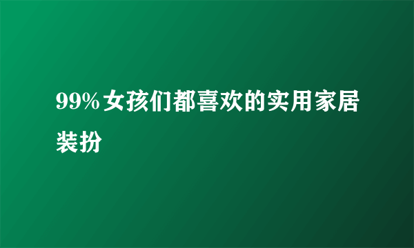 99%女孩们都喜欢的实用家居装扮