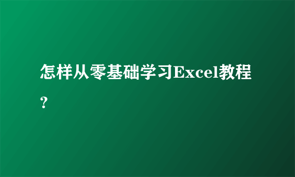 怎样从零基础学习Excel教程？