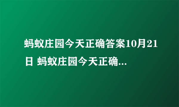 蚂蚁庄园今天正确答案10月21日 蚂蚁庄园今天正确答案最新