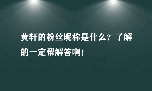 黄轩的粉丝昵称是什么？了解的一定帮解答啊！