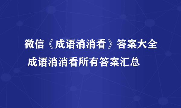 微信《成语消消看》答案大全 成语消消看所有答案汇总