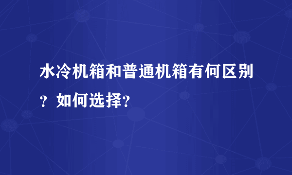 水冷机箱和普通机箱有何区别？如何选择？