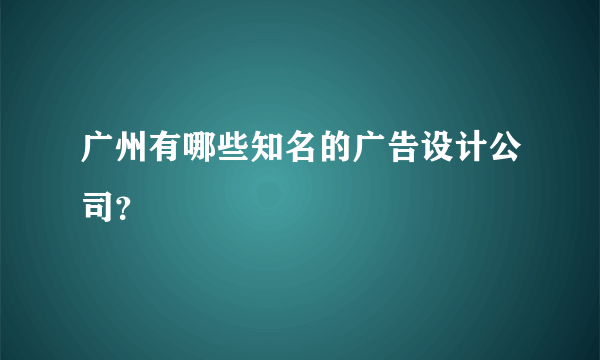 广州有哪些知名的广告设计公司？