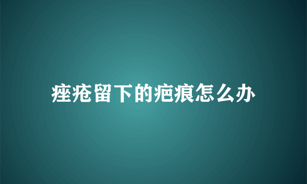 痤疮留下的疤痕怎么办