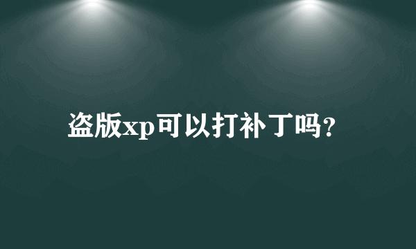 盗版xp可以打补丁吗？