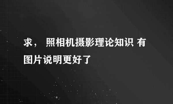 求， 照相机摄影理论知识 有图片说明更好了