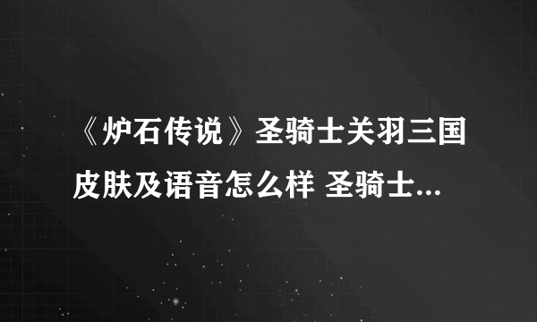 《炉石传说》圣骑士关羽三国皮肤及语音怎么样 圣骑士关羽三国皮肤及语音介绍