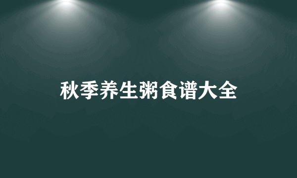 秋季养生粥食谱大全