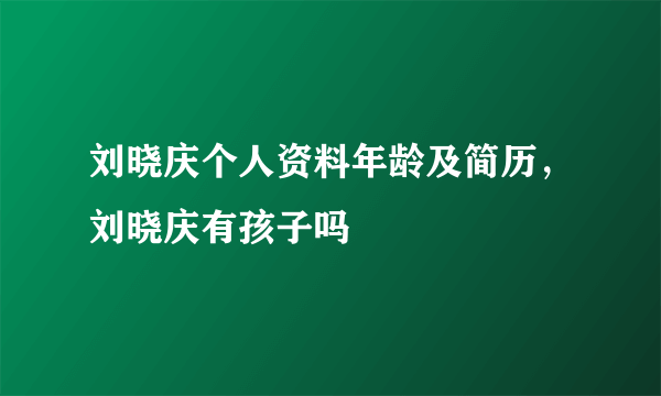 刘晓庆个人资料年龄及简历，刘晓庆有孩子吗