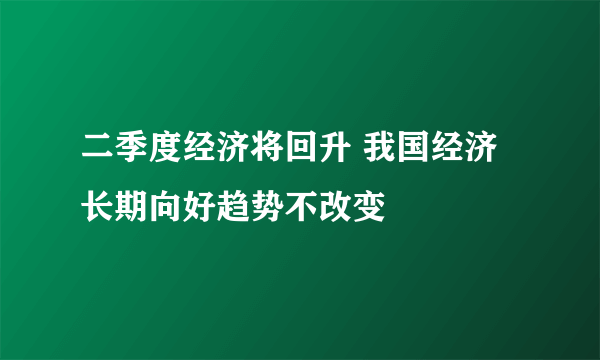 二季度经济将回升 我国经济长期向好趋势不改变