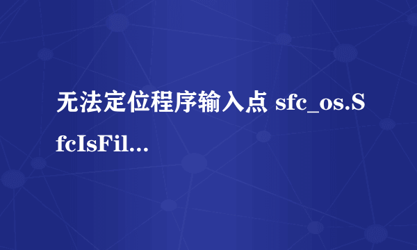 无法定位程序输入点 sfc_os.SfcIsFileProtected于动态链接库sfc_dll上。是为什么啊