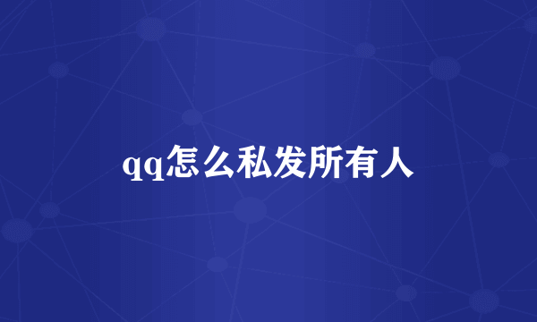 qq怎么私发所有人