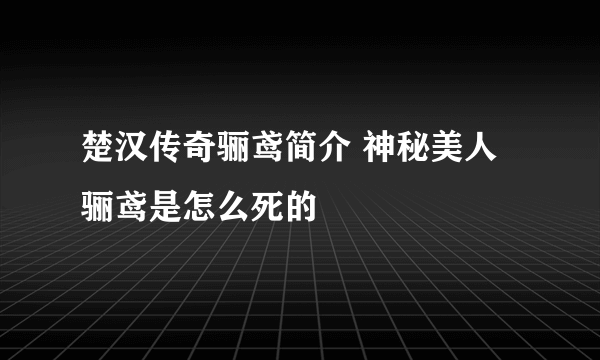 楚汉传奇骊鸢简介 神秘美人骊鸢是怎么死的