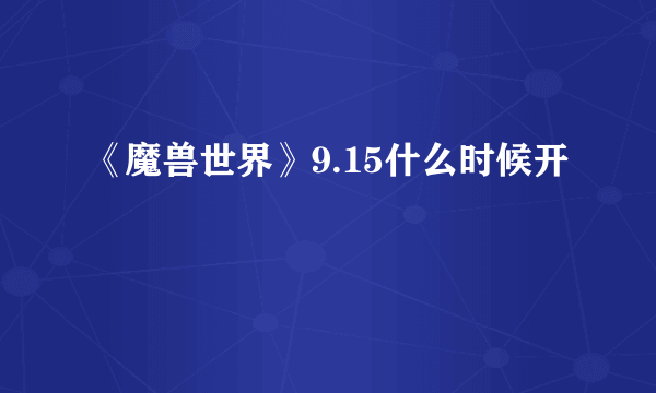 《魔兽世界》9.15什么时候开