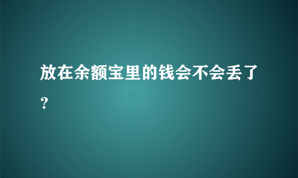 放在余额宝里的钱会不会丢了？