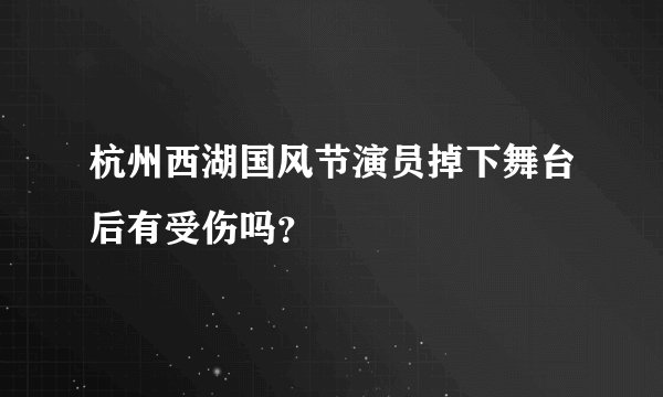 杭州西湖国风节演员掉下舞台后有受伤吗？