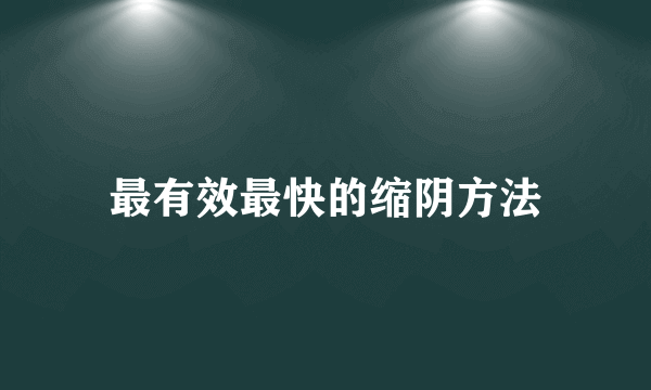 最有效最快的缩阴方法