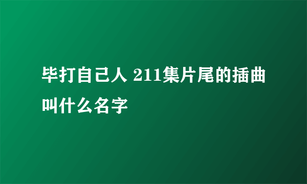 毕打自己人 211集片尾的插曲叫什么名字