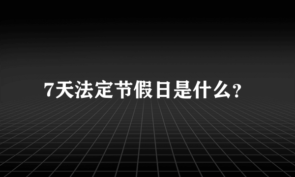 7天法定节假日是什么？