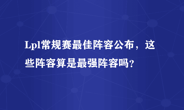 Lpl常规赛最佳阵容公布，这些阵容算是最强阵容吗？