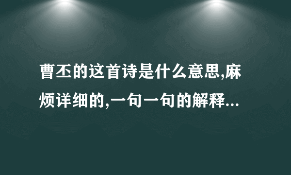 曹丕的这首诗是什么意思,麻烦详细的,一句一句的解释一下,谢谢.