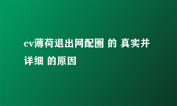 cv薄荷退出网配圈 的 真实并详细 的原因