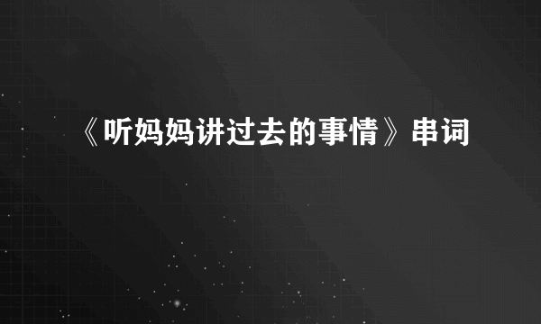 《听妈妈讲过去的事情》串词