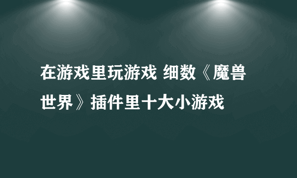 在游戏里玩游戏 细数《魔兽世界》插件里十大小游戏