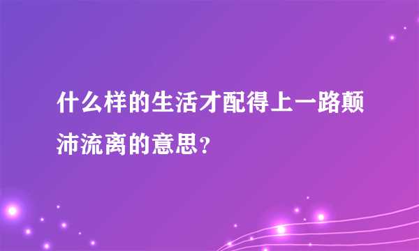 什么样的生活才配得上一路颠沛流离的意思？